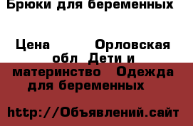 Брюки для беременных. › Цена ­ 500 - Орловская обл. Дети и материнство » Одежда для беременных   
